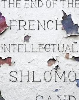 Shlomo Sand: The End of the French Intellectual: From Zola to Houllebecq [2018] hardback Online