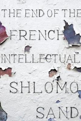 Shlomo Sand: The End of the French Intellectual: From Zola to Houllebecq [2018] hardback Online